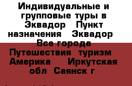 Индивидуальные и групповые туры в Эквадор › Пункт назначения ­ Эквадор - Все города Путешествия, туризм » Америка   . Иркутская обл.,Саянск г.